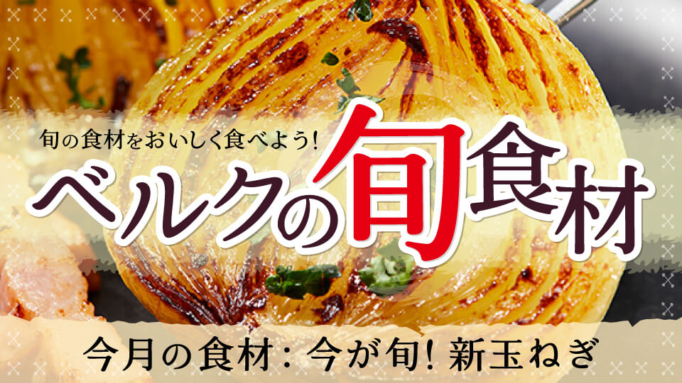 ベルクの旬食材「今が旬！新玉ねぎ」
