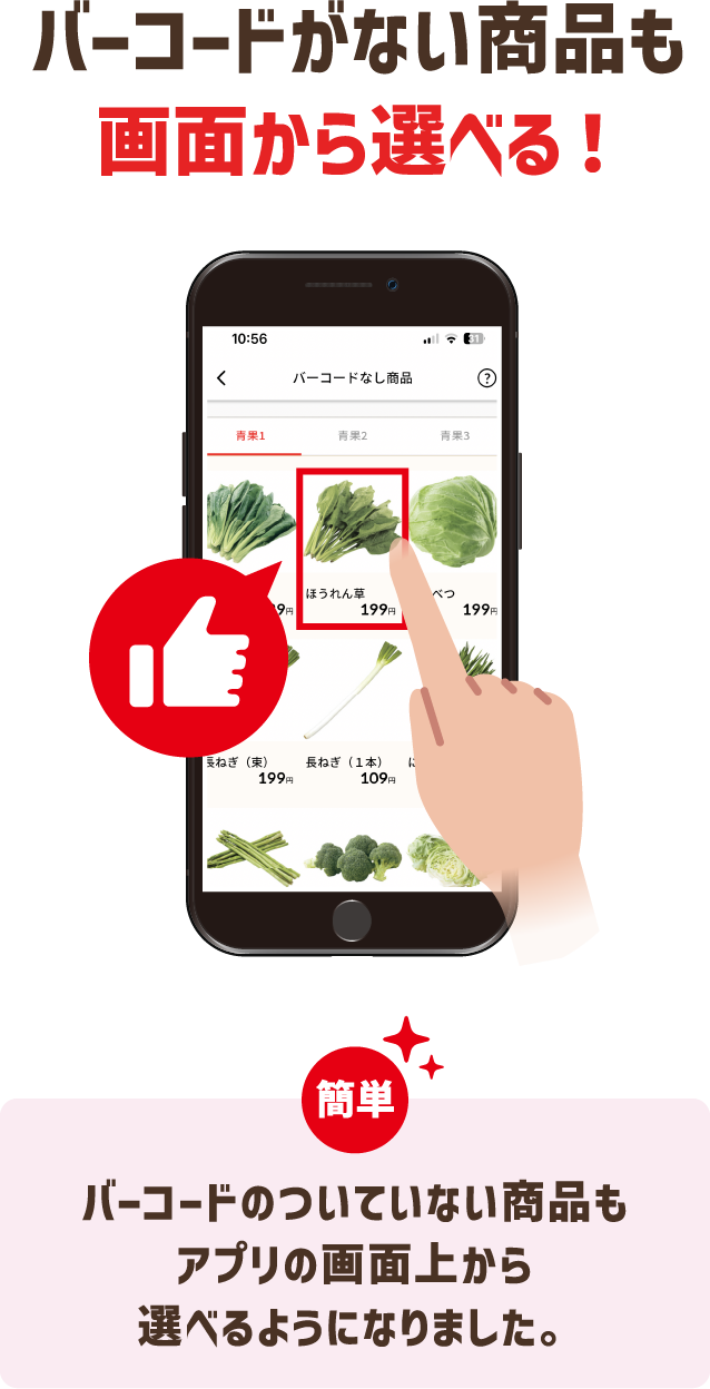 バーコードがない商品も画面から選べる！ バーコードのついていない商品もアプリの画面上から選べるようになりました。