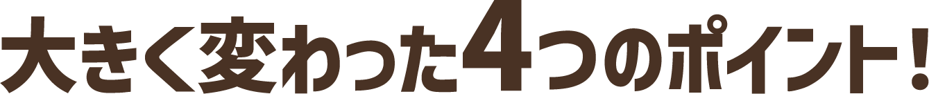 大きく変わった4つのポイント！