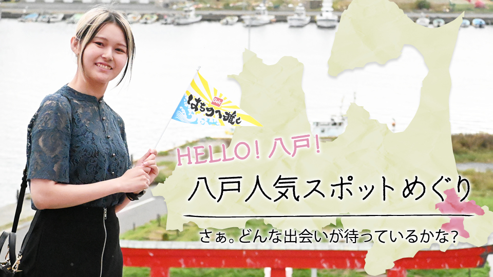 HELLO！八戸！ 八戸人気スポットめぐり さぁ。どんな出会いが待っているかな？